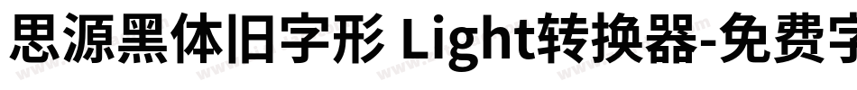 思源黑体旧字形 Light转换器字体转换